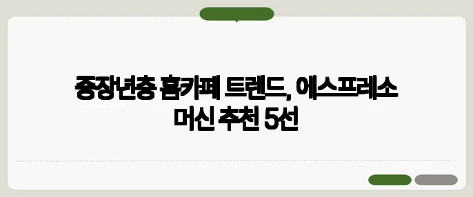 중장년층 홈카페 트렌드, 에스프레소 머신 추천 5선