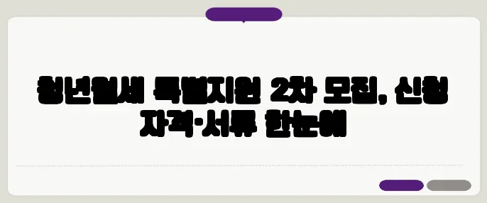 청년월세 특별지원 2차 모집, 신청 자격·서류 한눈에
