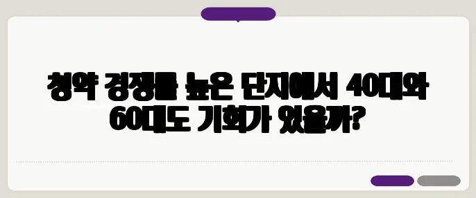 청약 경쟁률 높은 단지에서 40대와 60대도 기회가 있을까?
