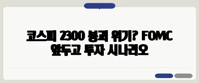 코스피 2300 붕괴 위기? FOMC 앞두고 투자 시나리오