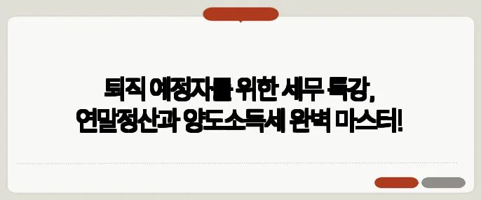 퇴직 예정자를 위한 세무 특강, 연말정산과 양도소득세 완벽 마스터!