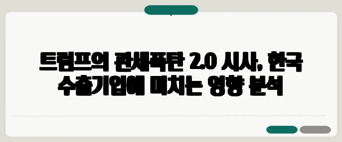 트럼프의 관세폭탄 2.0 시사, 한국 수출기업에 미치는 영향 분석