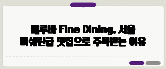 페루바 Fine Dining, 서울 미쉐린급 맛집으로 주목받는 이유