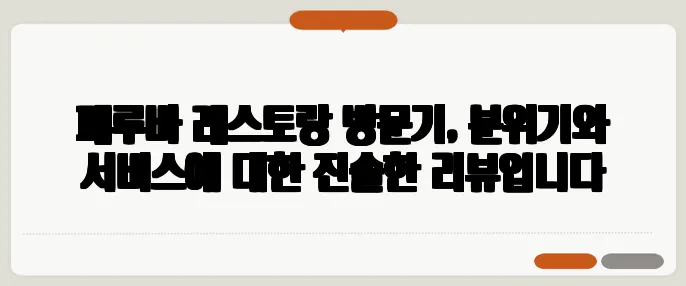 페루바 레스토랑 방문기, 분위기와 서비스에 대한 진솔한 리뷰입니다