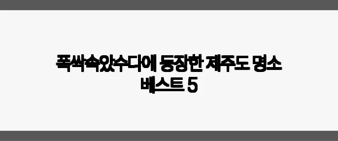 폭싹속았수다에 등장한 제주도 명소 베스트 5