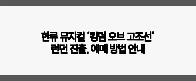 한류 뮤지컬 ‘킹덤 오브 고조선’ 런던 진출, 예매 방법 안내