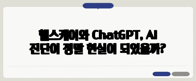 헬스케어와 ChatGPT, AI 진단이 정말 현실이 되었을까?