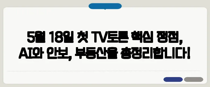 5월 18일 첫 TV토론 핵심 쟁점, AI와 안보, 부동산을 총정리합니다!
