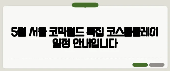 5월 서울 코믹월드 특집—코스튬플레이 일정 안내입니다