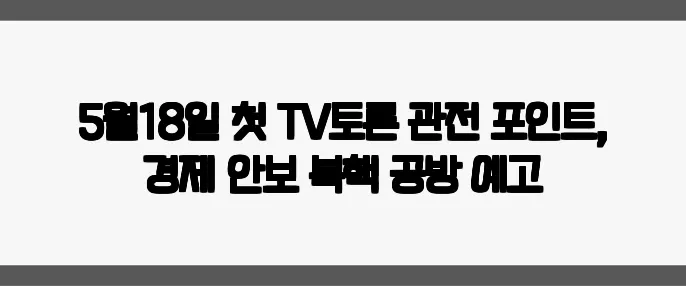 5월18일 첫 TV토론 관전 포인트, 경제·안보·북핵 공방 예고