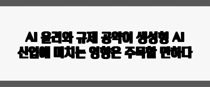 AI 윤리와 규제 공약이 생성형 AI 산업에 미치는 영향은 주목할 만하다