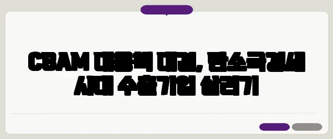 CBAM 대응책 대결, 탄소국경세 시대 수출기업 살리기