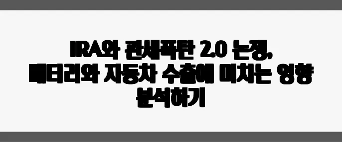 IRA와 관세폭탄 2.0 논쟁, 배터리와 자동차 수출에 미치는 영향 분석하기