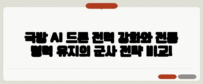 국방 AI 드론 전력 강화와 전통 병력 유지의 군사 전략 비교!
