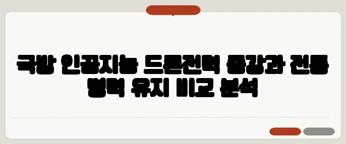 국방 인공지능 드론전력 증강과 전통 병력 유지 비교 분석