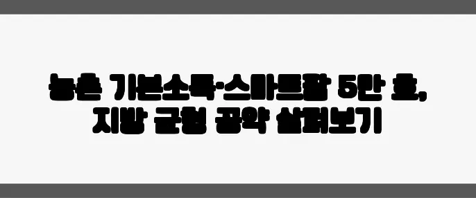 농촌 기본소득·스마트팜 5만 호, 지방 균형 공약 살펴보기