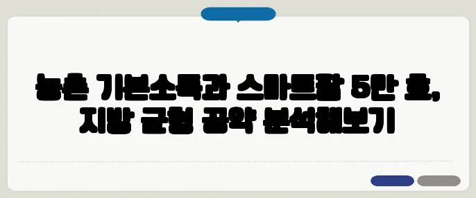 농촌 기본소득과 스마트팜 5만 호, 지방 균형 공약 분석해보기