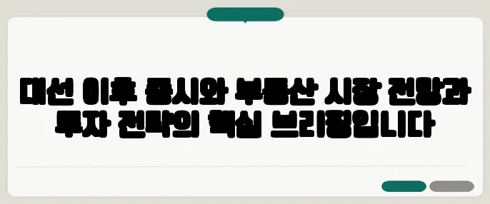 대선 이후 증시와 부동산 시장 전망과 투자 전략의 핵심 브리핑입니다