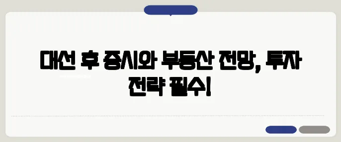 대선 후 증시와 부동산 전망, 투자 전략 필수!