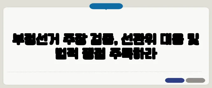 부정선거 주장 검증, 선관위 대응 및 법적 쟁점 주목하라