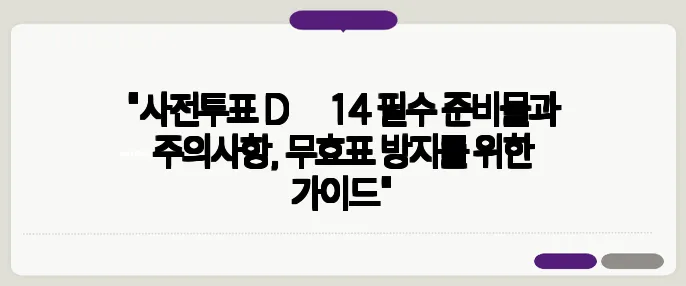 "사전투표 D‑14 필수 준비물과 주의사항, 무효표 방지를 위한 가이드"