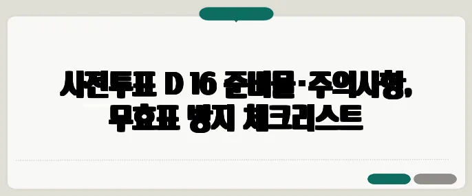 사전투표 D‑16 준비물·주의사항, 무효표 방지 체크리스트