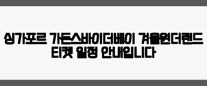 싱가포르 가든스바이더베이 겨울원더랜드 티켓 일정 안내입니다