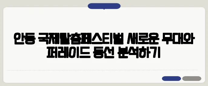 안동 국제탈춤페스티벌 새로운 무대와 퍼레이드 동선 분석하기