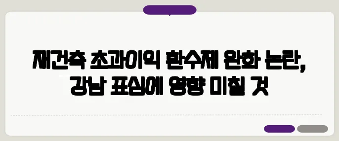 재건축 초과이익 환수제 완화 논란, 강남 표심에 영향 미칠 것
