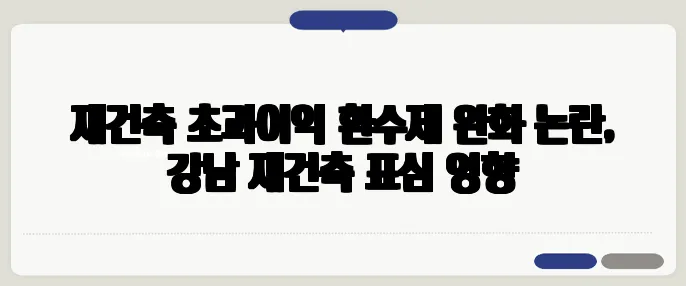 재건축 초과이익 환수제 완화 논란, 강남 재건축 표심 영향