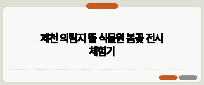 제천 의림지 뜰 식물원 봄꽃 전시 체험기