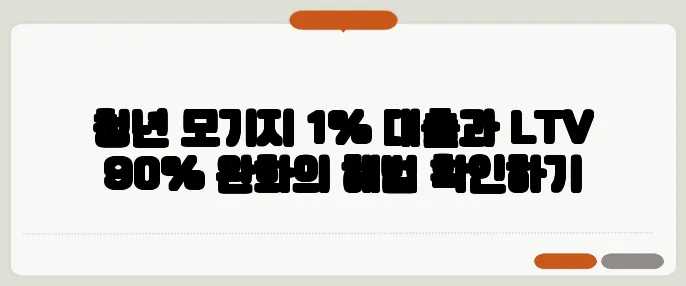 청년 모기지 1% 대출과 LTV 90% 완화의 해법 확인하기