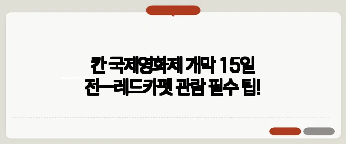 칸 국제영화제 개막 15일 전—레드카펫 관람 필수 팁!