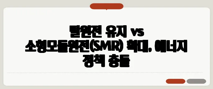 탈원전 유지 vs 소형모듈원전(SMR) 확대, 에너지 정책 충돌