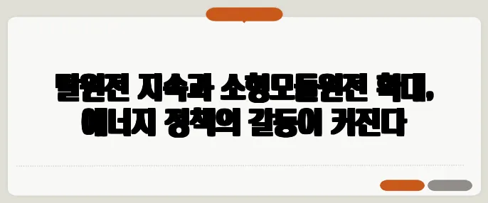 탈원전 지속과 소형모듈원전 확대, 에너지 정책의 갈등이 커진다