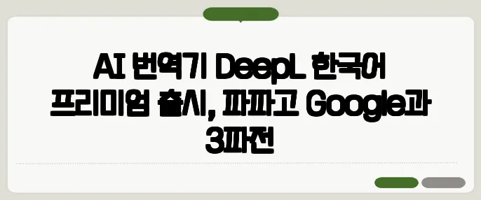 AI 번역기 DeepL 한국어 프리미엄 출시, 파파고·Google과 3파전