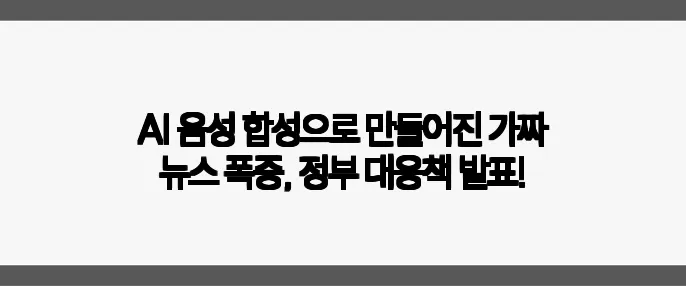 AI 음성 합성으로 만들어진 가짜 뉴스 폭증, 정부 대응책 발표!