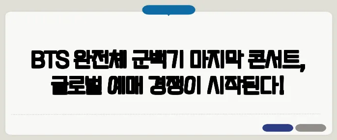 BTS 완전체 군백기 마지막 콘서트, 글로벌 예매 경쟁이 시작된다!
