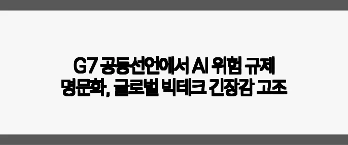 G7 공동선언에서 AI 위험 규제 명문화, 글로벌 빅테크 긴장감 고조