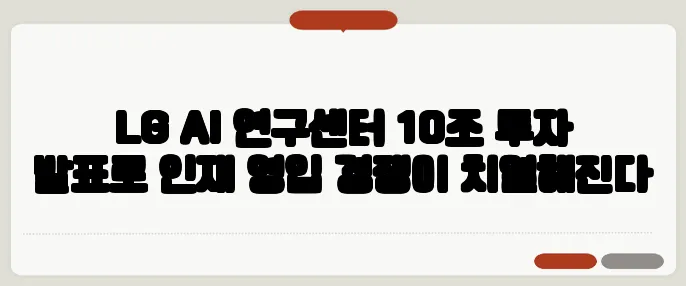 LG AI 연구센터 10조 투자 발표로 인재 영입 경쟁이 치열해진다