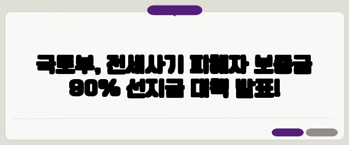 국토부, 전세사기 피해자 보증금 90% 선지급 대책 발표!