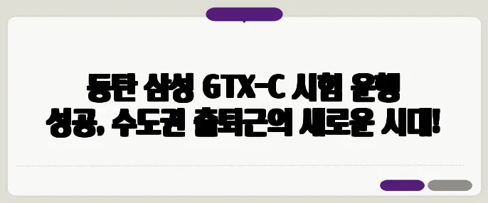 동탄 삼성 GTX-C 시험 운행 성공, 수도권 출퇴근의 새로운 시대!