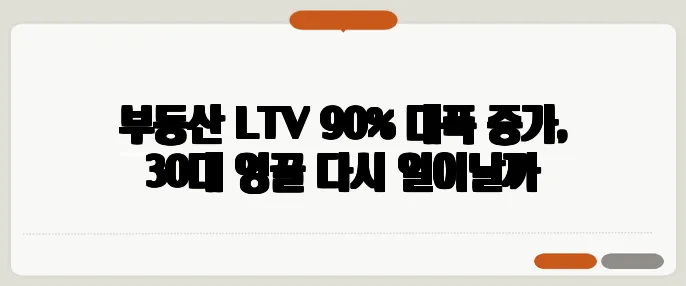 부동산 LTV 90% 대폭 증가, 30대 영끌 다시 일어날까