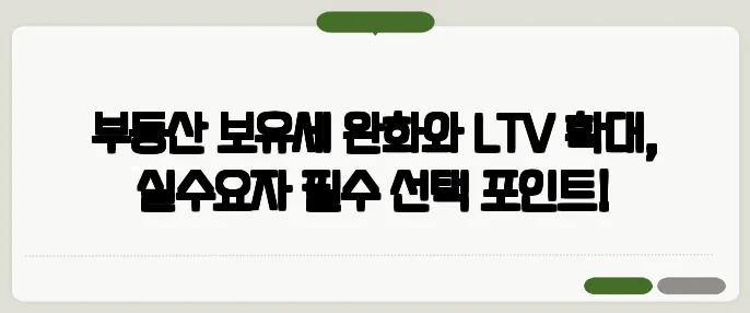 부동산 보유세 완화와 LTV 확대, 실수요자 필수 선택 포인트!