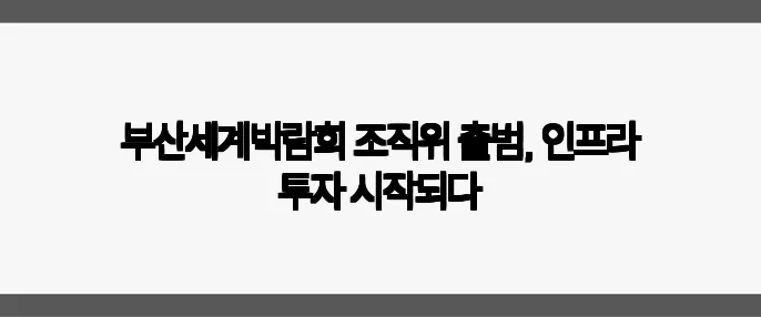 부산세계박람회 조직위 출범, 인프라 투자 시작되다