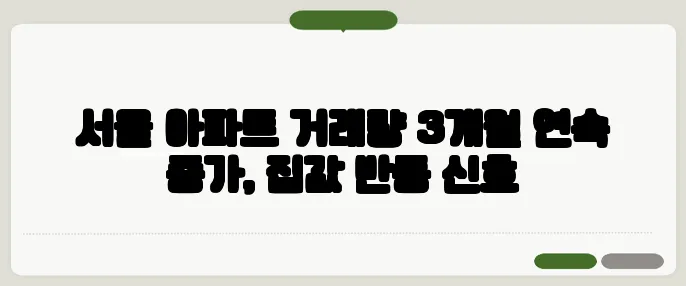 서울 아파트 거래량 3개월 연속 증가, 집값 반등 신호