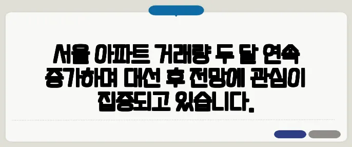 서울 아파트 거래량 두 달 연속 증가하며 대선 후 전망에 관심이 집중되고 있습니다.