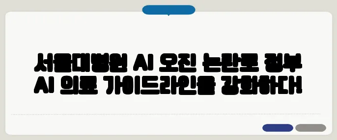 서울대병원 AI 오진 논란로 정부 AI 의료 가이드라인을 강화하다!