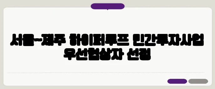 서울~제주 하이퍼루프 민간투자사업 우선협상자 선정