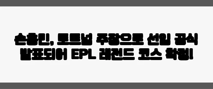 손흥민, 토트넘 주장으로 선임 공식 발표되어 EPL 레전드 코스 확정!
